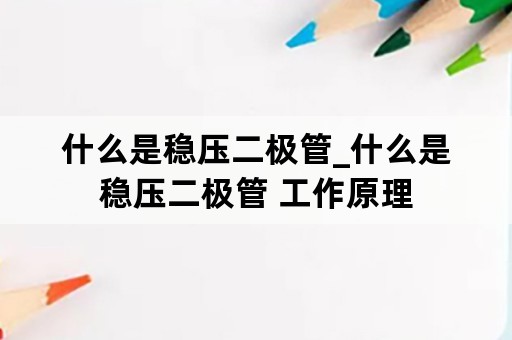 什么是稳压二极管_什么是稳压二极管 工作原理