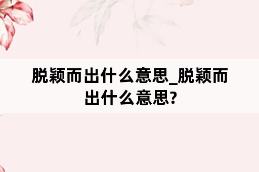 脱颖而出什么意思_脱颖而出什么意思?