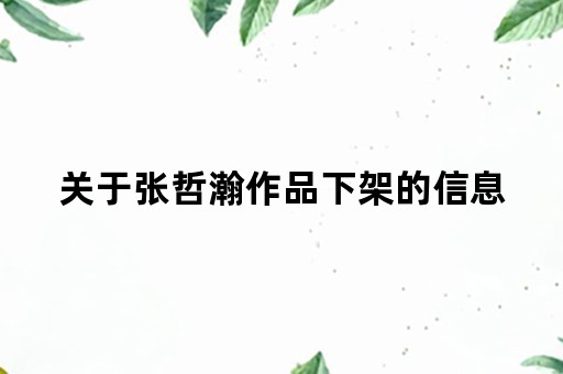 关于张哲瀚作品下架的信息