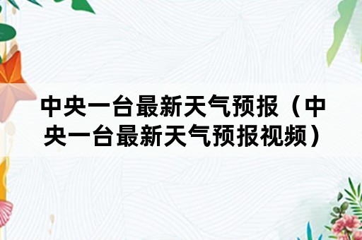 中央一台最新天气预报（中央一台最新天气预报视频）