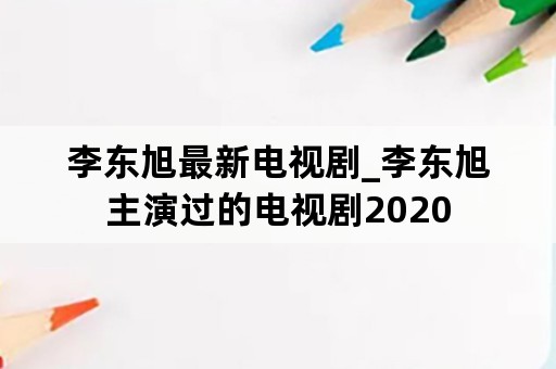 李东旭最新电视剧_李东旭主演过的电视剧2020