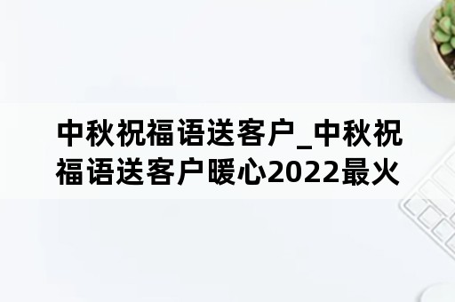 中秋祝福语送客户_中秋祝福语送客户暖心2022最火的话