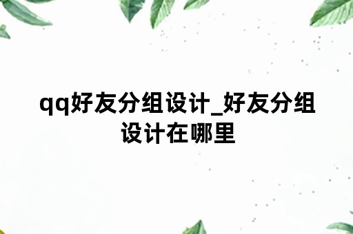 qq好友分组设计_好友分组设计在哪里