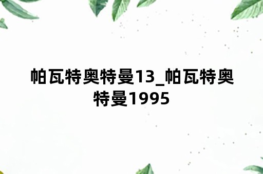 帕瓦特奥特曼13_帕瓦特奥特曼1995