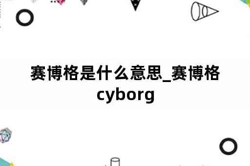 赛博格是什么意思_赛博格cyborg