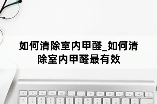 如何清除室内甲醛_如何清除室内甲醛最有效