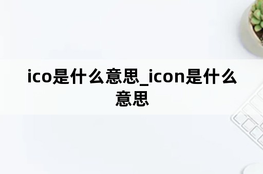 ico是什么意思_icon是什么意思