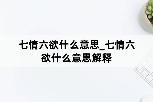 七情六欲什么意思_七情六欲什么意思解释