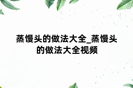 蒸馒头的做法大全_蒸馒头的做法大全视频