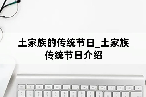 土家族的传统节日_土家族传统节日介绍