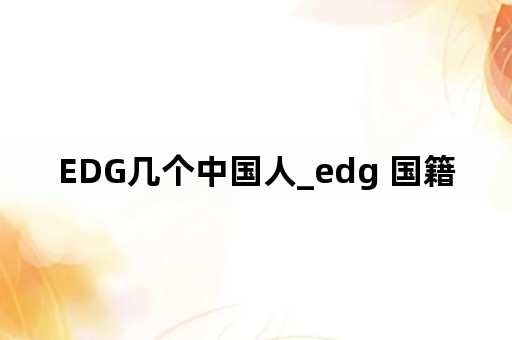 EDG几个中国人_edg 国籍