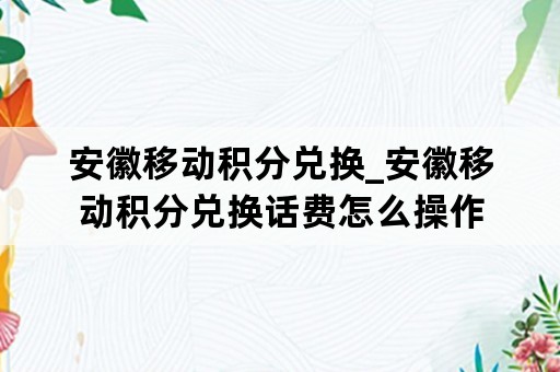 安徽移动积分兑换_安徽移动积分兑换话费怎么操作