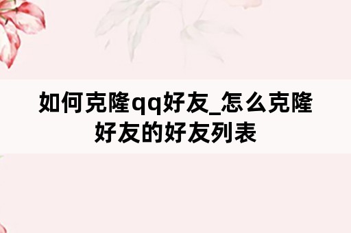 如何克隆qq好友_怎么克隆好友的好友列表