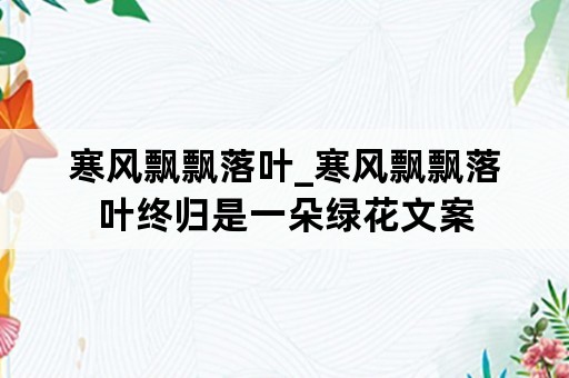 寒风飘飘落叶_寒风飘飘落叶终归是一朵绿花文案