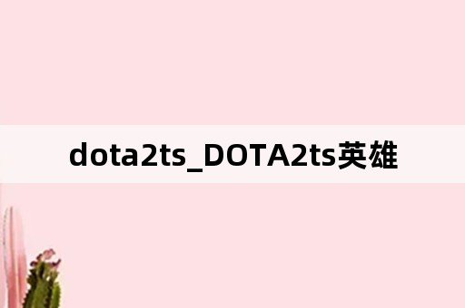 dota2ts_DOTA2ts英雄