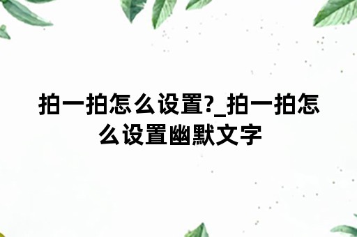 拍一拍怎么设置?_拍一拍怎么设置幽默文字