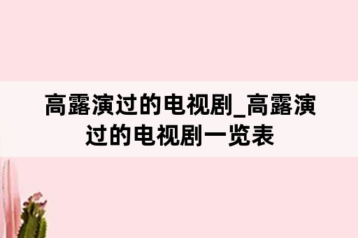 高露演过的电视剧_高露演过的电视剧一览表