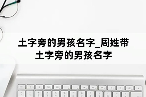 土字旁的男孩名字_周姓带土字旁的男孩名字