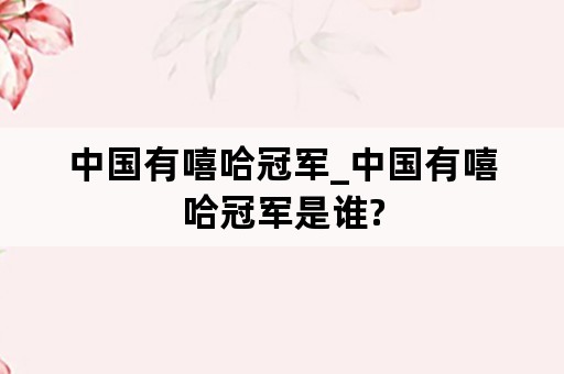 中国有嘻哈冠军_中国有嘻哈冠军是谁?