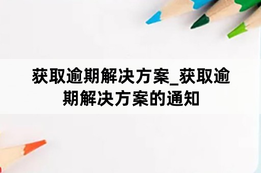 获取逾期解决方案_获取逾期解决方案的通知