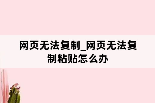 网页无法复制_网页无法复制粘贴怎么办