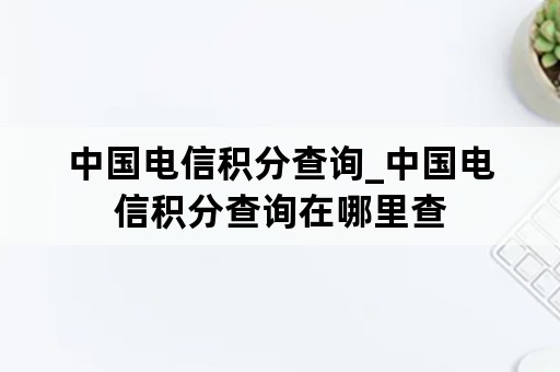 中国电信积分查询_中国电信积分查询在哪里查