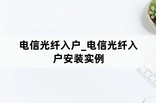 电信光纤入户_电信光纤入户安装实例