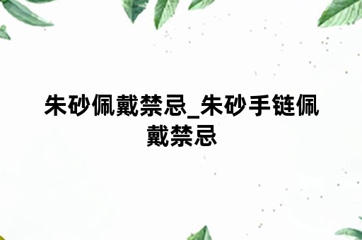 朱砂佩戴禁忌_朱砂手链佩戴禁忌