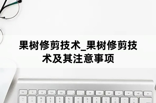 果树修剪技术_果树修剪技术及其注意事项