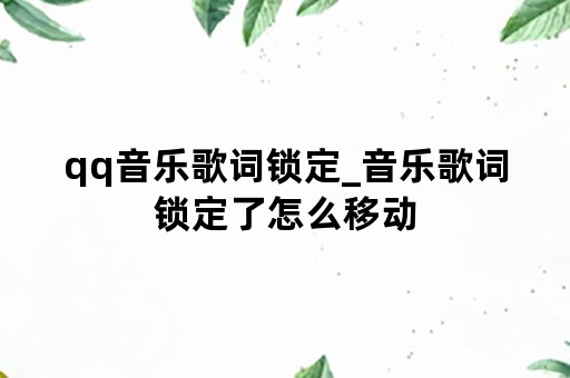 qq音乐歌词锁定_音乐歌词锁定了怎么移动