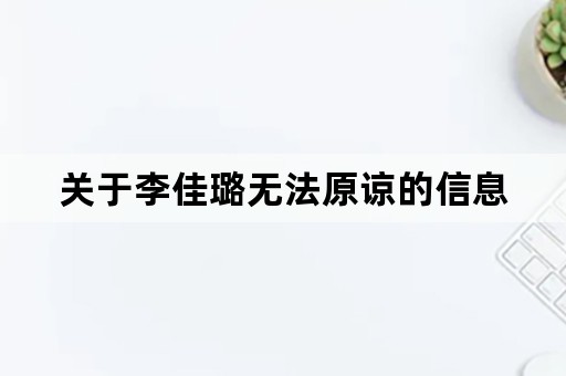 关于李佳璐无法原谅的信息