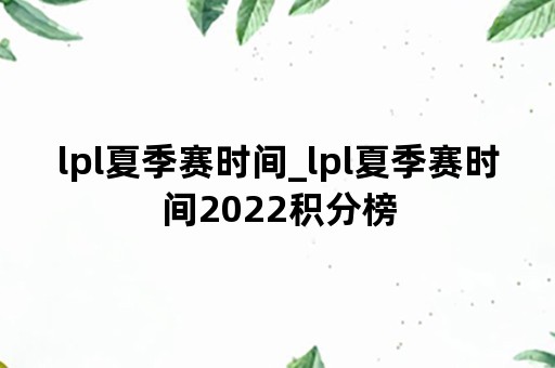 lpl夏季赛时间_lpl夏季赛时间2022积分榜