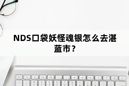 NDS口袋妖怪魂银怎么去湛蓝市？