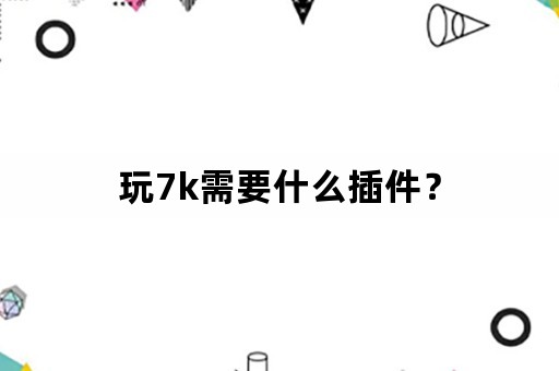 玩7k需要什么插件？