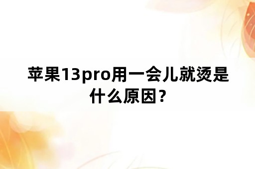 苹果13pro用一会儿就烫是什么原因？