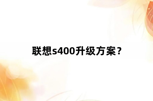 联想s400升级方案？