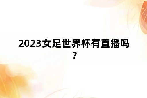 2023女足世界杯有直播吗？