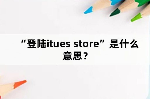 “登陆itues store”是什么意思？