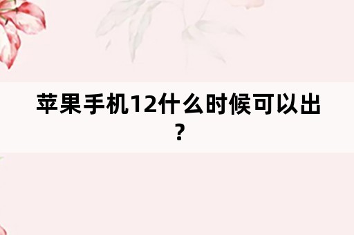 苹果手机12什么时候可以出？