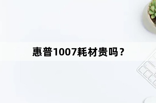 惠普1007耗材贵吗？