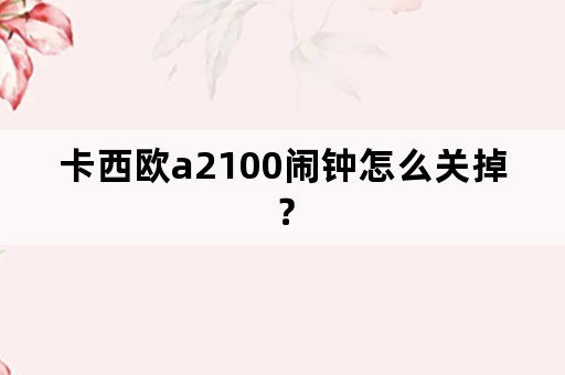 卡西欧a2100闹钟怎么关掉？