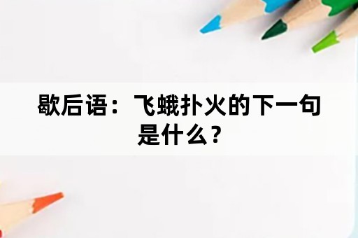 歇后语：飞蛾扑火的下一句是什么？