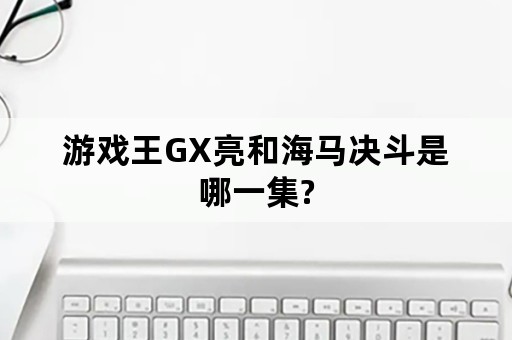 游戏王GX亮和海马决斗是哪一集?