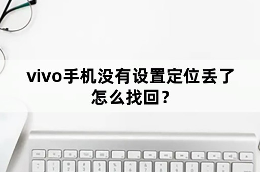 vivo手机没有设置定位丢了怎么找回？