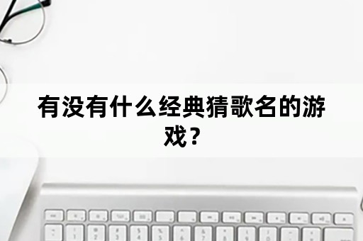 有没有什么经典猜歌名的游戏？