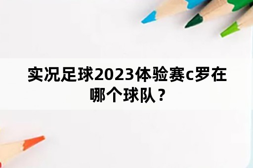 实况足球2023体验赛c罗在哪个球队？