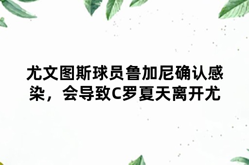 尤文图斯球员鲁加尼确认感染，会导致C罗夏天离开尤文吗？