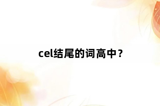 cel结尾的词高中？