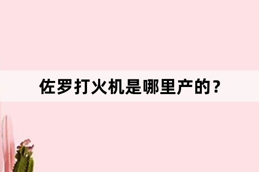 佐罗打火机是哪里产的？