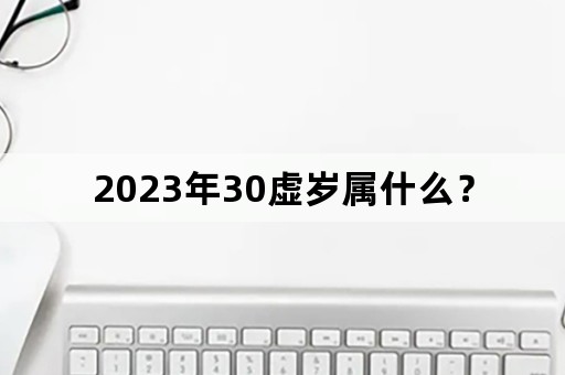 2023年30虚岁属什么？